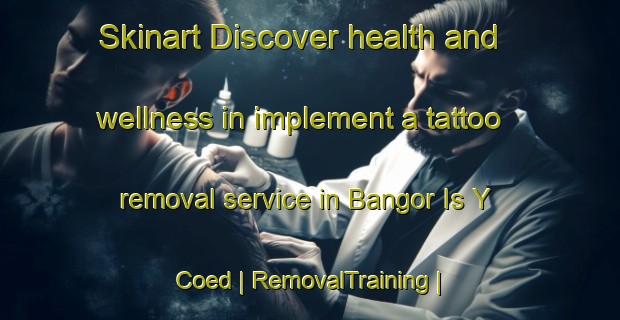 Skinart Discover health and wellness in implement a tattoo removal service in Bangor Is Y Coed | RemovalTraining | RemovalClasses | SkinartTraining-United Kingdom